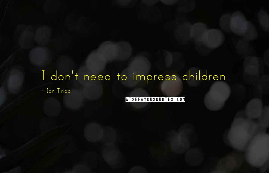 Ion Tiriac Quotes: I don't need to impress children.