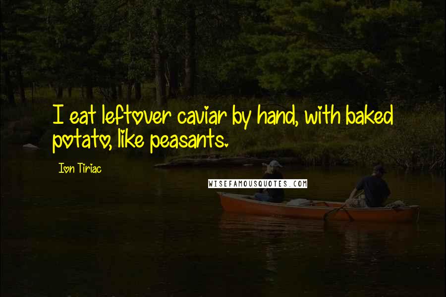 Ion Tiriac Quotes: I eat leftover caviar by hand, with baked potato, like peasants.