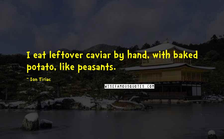 Ion Tiriac Quotes: I eat leftover caviar by hand, with baked potato, like peasants.