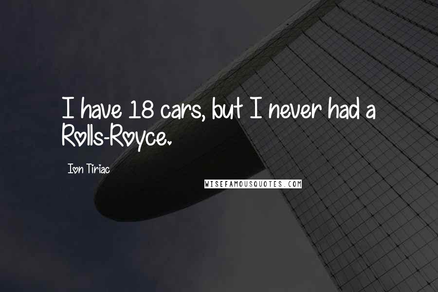 Ion Tiriac Quotes: I have 18 cars, but I never had a Rolls-Royce.