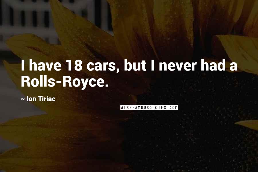 Ion Tiriac Quotes: I have 18 cars, but I never had a Rolls-Royce.