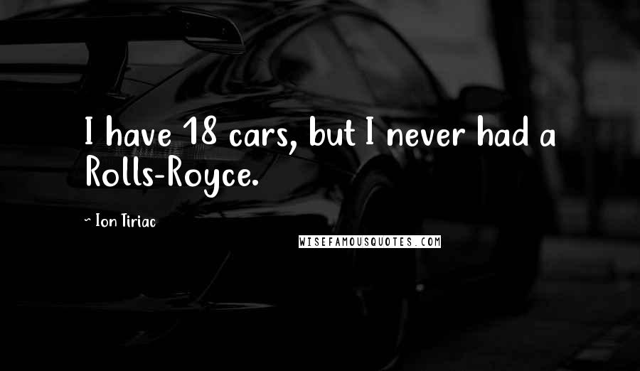 Ion Tiriac Quotes: I have 18 cars, but I never had a Rolls-Royce.