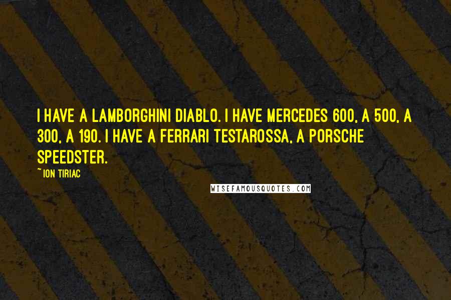 Ion Tiriac Quotes: I have a Lamborghini Diablo. I have Mercedes 600, a 500, a 300, a 190. I have a Ferrari Testarossa, a Porsche speedster.