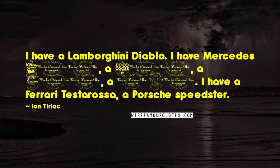 Ion Tiriac Quotes: I have a Lamborghini Diablo. I have Mercedes 600, a 500, a 300, a 190. I have a Ferrari Testarossa, a Porsche speedster.