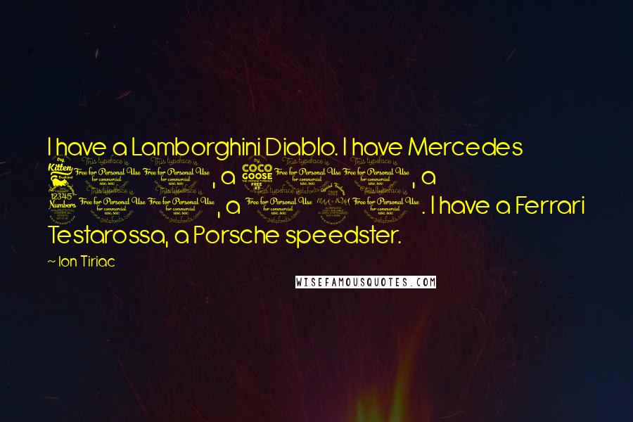 Ion Tiriac Quotes: I have a Lamborghini Diablo. I have Mercedes 600, a 500, a 300, a 190. I have a Ferrari Testarossa, a Porsche speedster.
