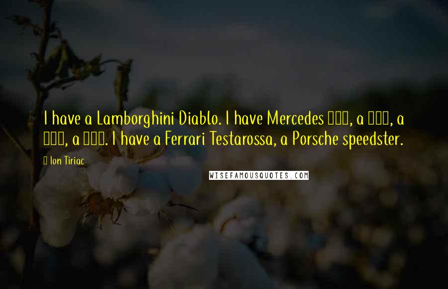 Ion Tiriac Quotes: I have a Lamborghini Diablo. I have Mercedes 600, a 500, a 300, a 190. I have a Ferrari Testarossa, a Porsche speedster.