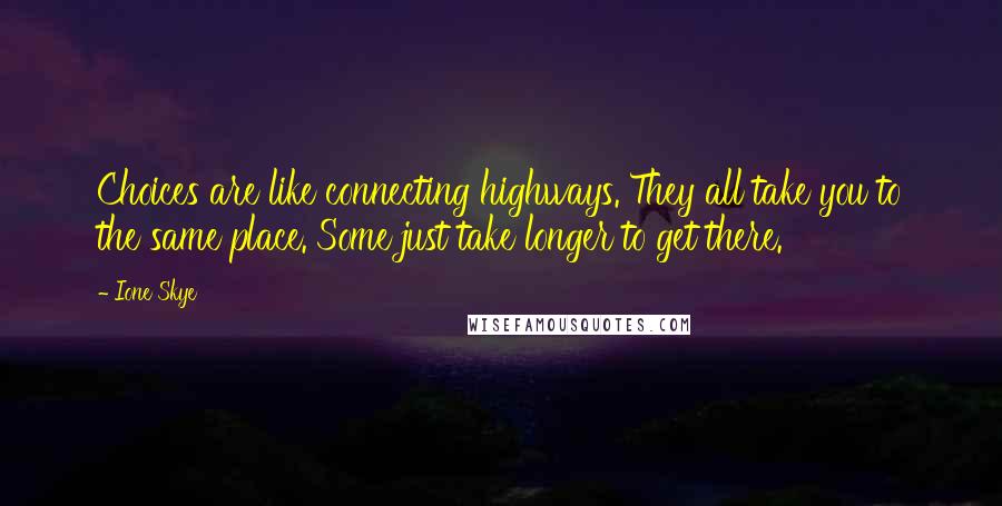 Ione Skye Quotes: Choices are like connecting highways. They all take you to the same place. Some just take longer to get there.