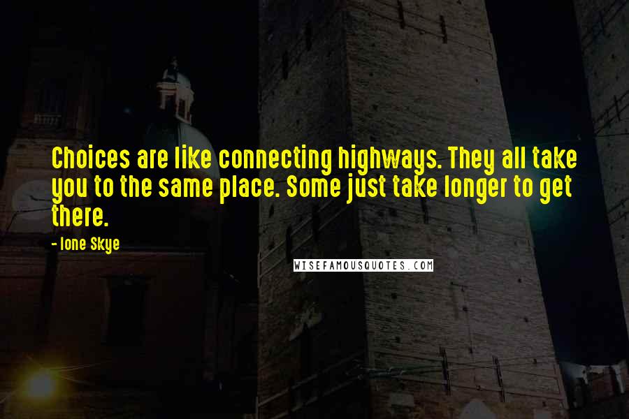 Ione Skye Quotes: Choices are like connecting highways. They all take you to the same place. Some just take longer to get there.