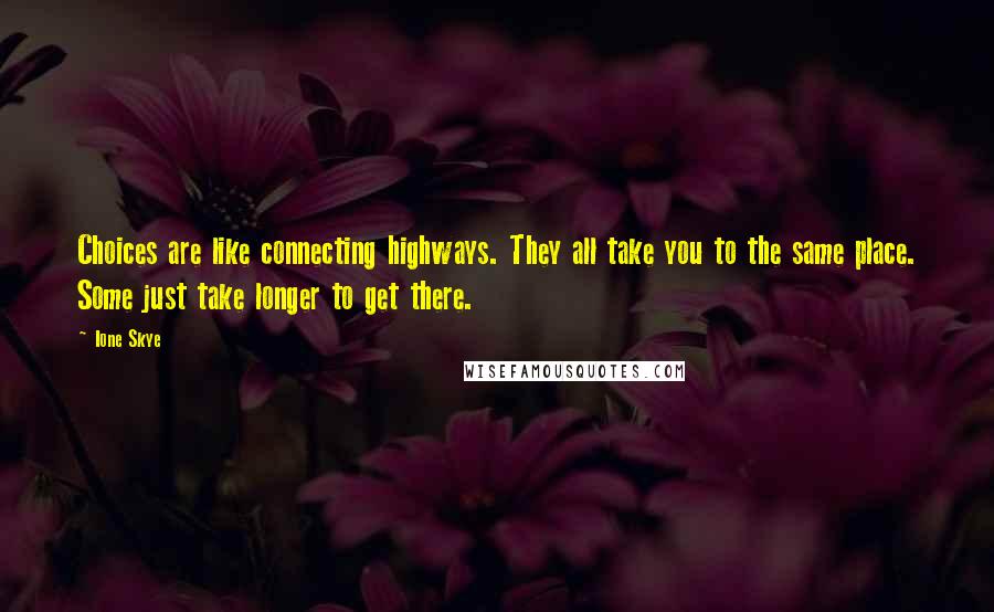 Ione Skye Quotes: Choices are like connecting highways. They all take you to the same place. Some just take longer to get there.