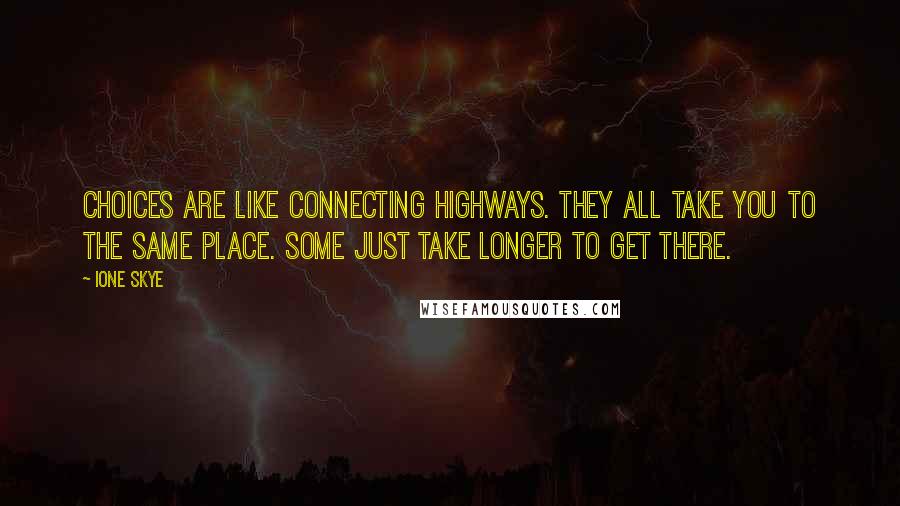 Ione Skye Quotes: Choices are like connecting highways. They all take you to the same place. Some just take longer to get there.