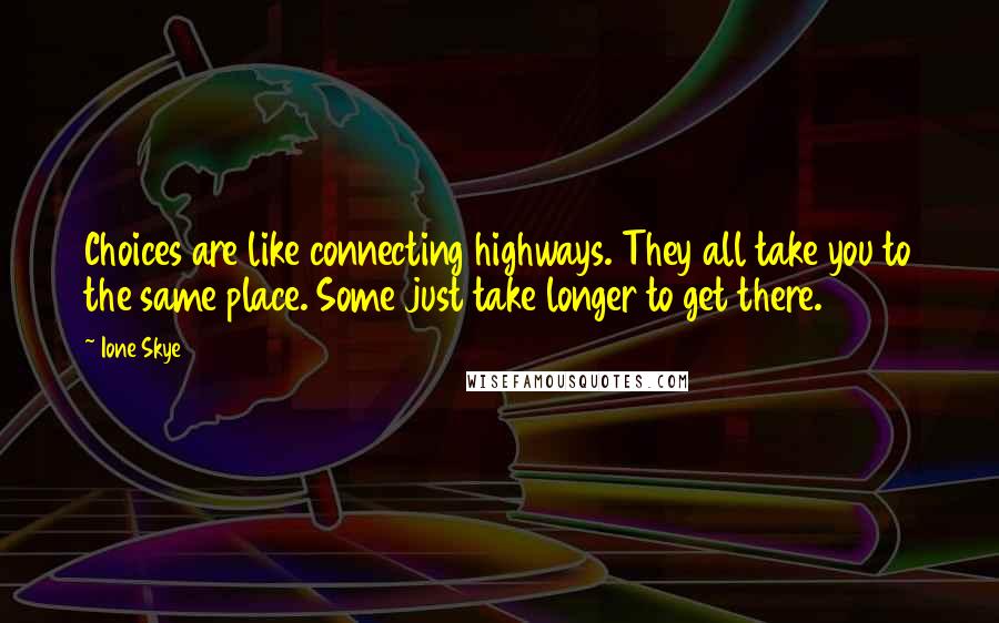 Ione Skye Quotes: Choices are like connecting highways. They all take you to the same place. Some just take longer to get there.