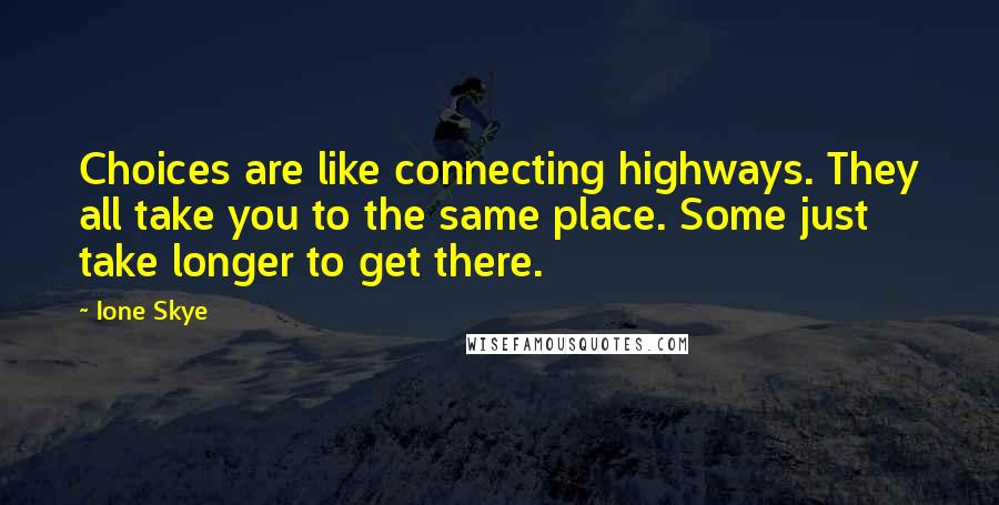 Ione Skye Quotes: Choices are like connecting highways. They all take you to the same place. Some just take longer to get there.