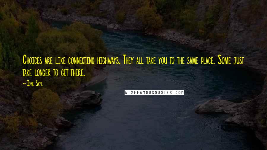 Ione Skye Quotes: Choices are like connecting highways. They all take you to the same place. Some just take longer to get there.