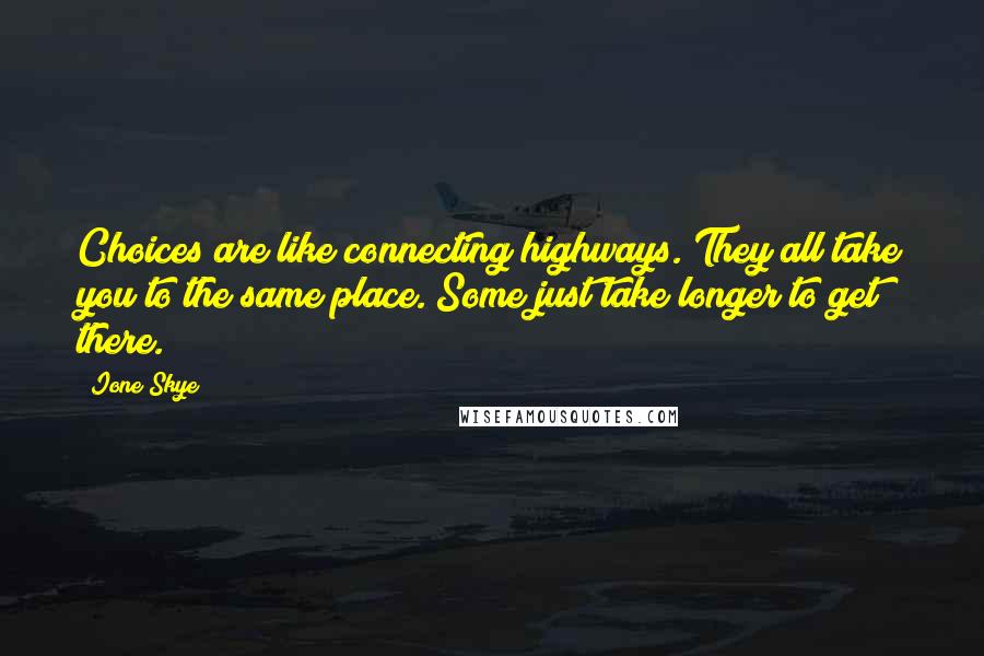 Ione Skye Quotes: Choices are like connecting highways. They all take you to the same place. Some just take longer to get there.