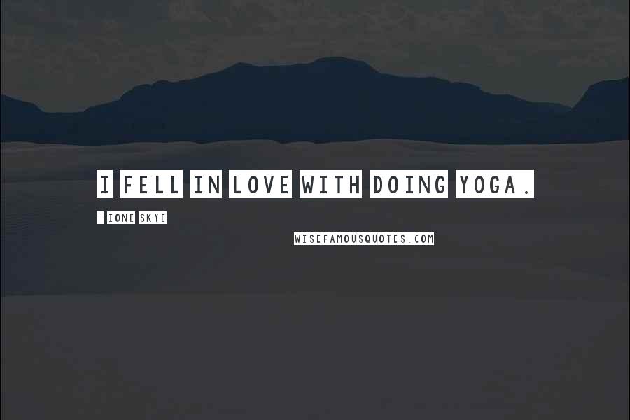 Ione Skye Quotes: I fell in love with doing yoga.