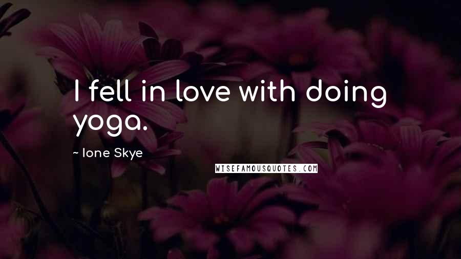 Ione Skye Quotes: I fell in love with doing yoga.