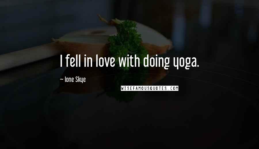 Ione Skye Quotes: I fell in love with doing yoga.