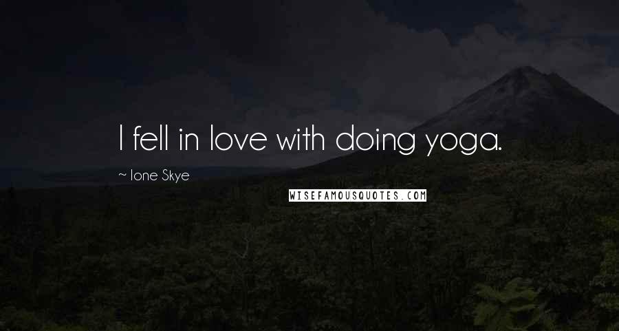 Ione Skye Quotes: I fell in love with doing yoga.