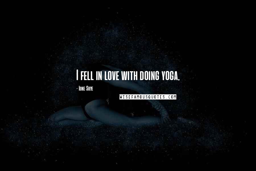 Ione Skye Quotes: I fell in love with doing yoga.
