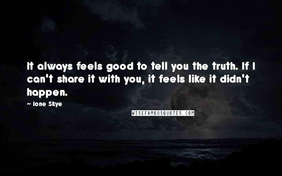 Ione Skye Quotes: It always feels good to tell you the truth. If I can't share it with you, it feels like it didn't happen.