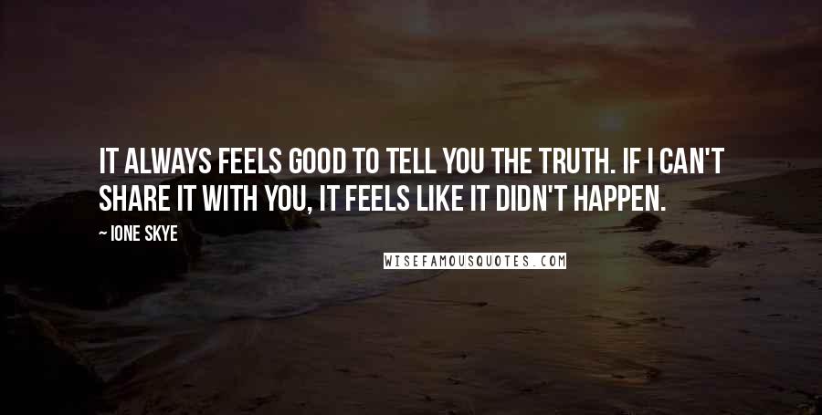 Ione Skye Quotes: It always feels good to tell you the truth. If I can't share it with you, it feels like it didn't happen.