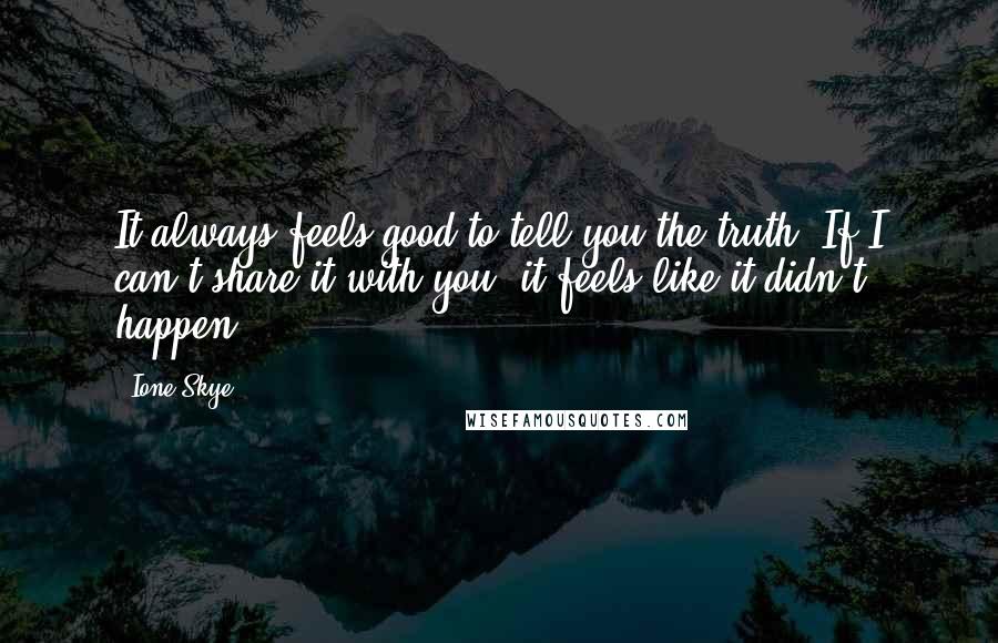 Ione Skye Quotes: It always feels good to tell you the truth. If I can't share it with you, it feels like it didn't happen.