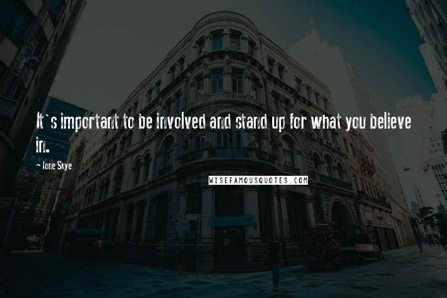 Ione Skye Quotes: It's important to be involved and stand up for what you believe in.
