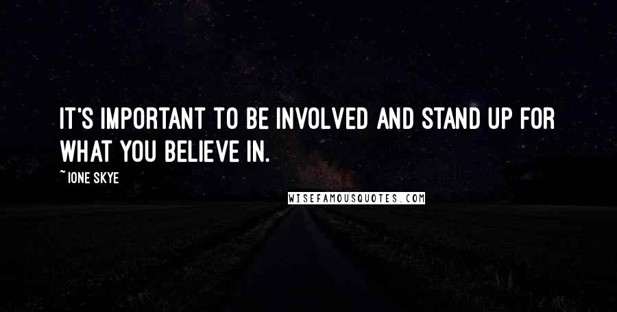 Ione Skye Quotes: It's important to be involved and stand up for what you believe in.