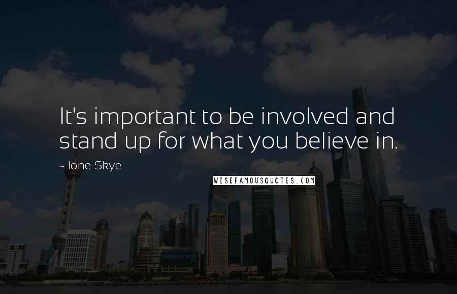 Ione Skye Quotes: It's important to be involved and stand up for what you believe in.