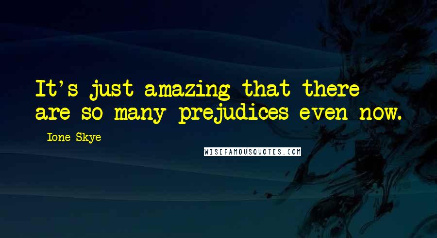 Ione Skye Quotes: It's just amazing that there are so many prejudices even now.