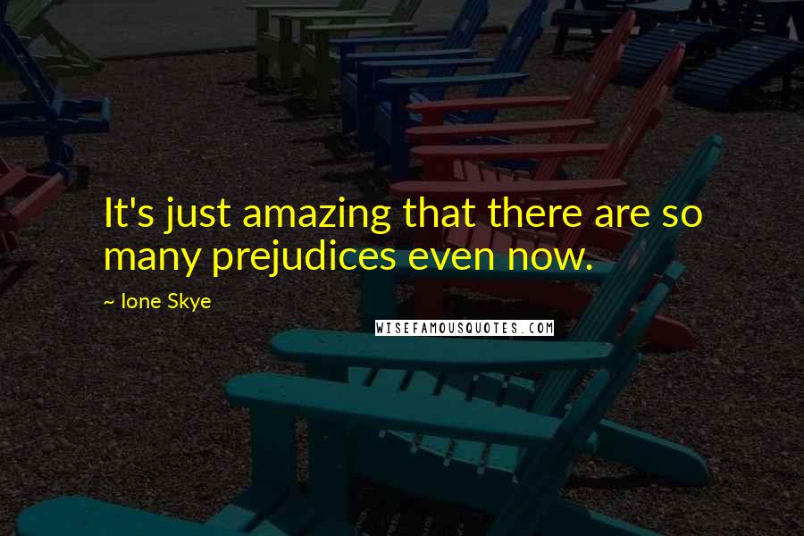 Ione Skye Quotes: It's just amazing that there are so many prejudices even now.