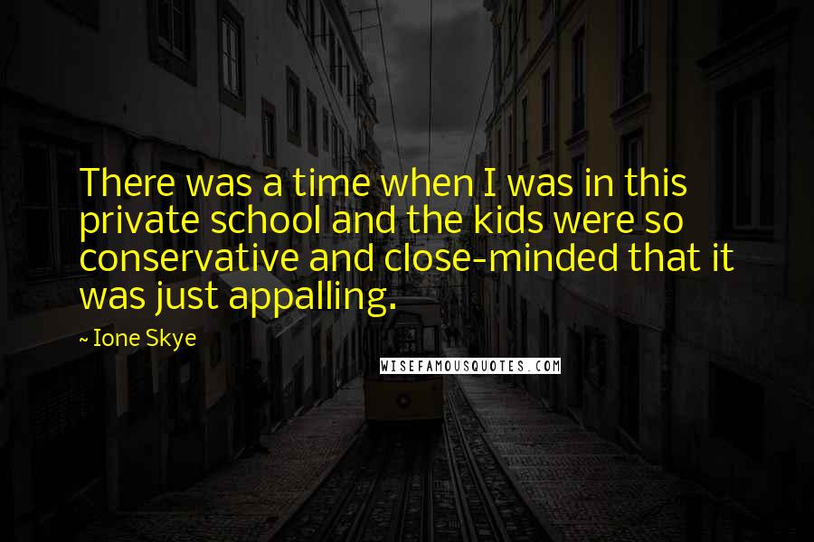 Ione Skye Quotes: There was a time when I was in this private school and the kids were so conservative and close-minded that it was just appalling.