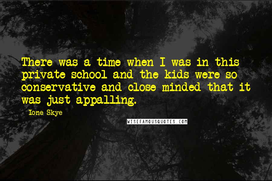 Ione Skye Quotes: There was a time when I was in this private school and the kids were so conservative and close-minded that it was just appalling.