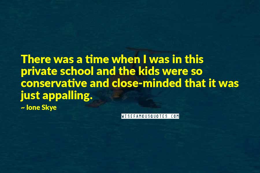 Ione Skye Quotes: There was a time when I was in this private school and the kids were so conservative and close-minded that it was just appalling.