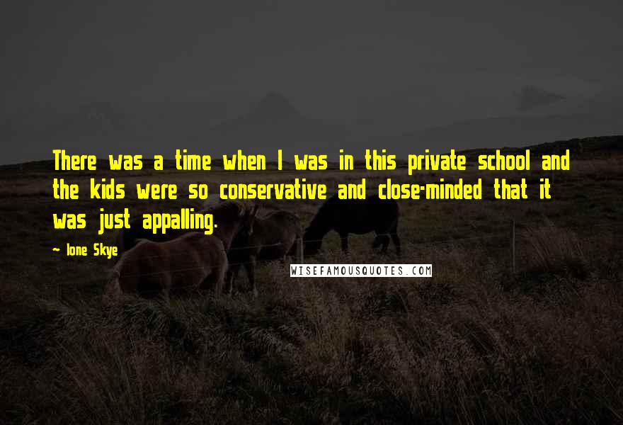 Ione Skye Quotes: There was a time when I was in this private school and the kids were so conservative and close-minded that it was just appalling.