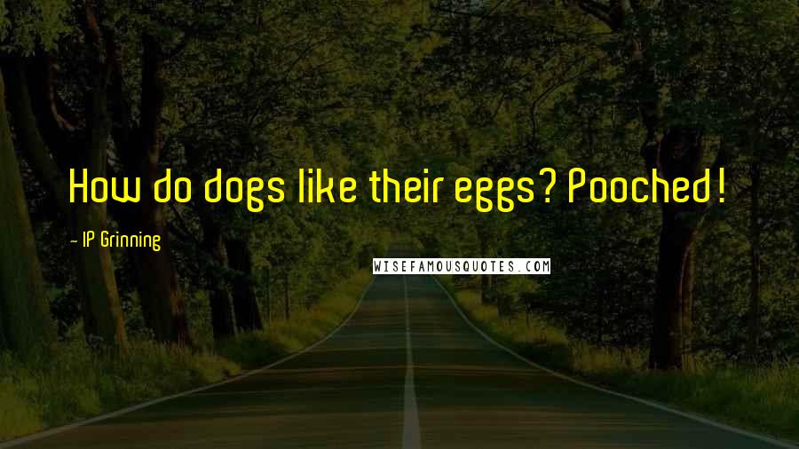 IP Grinning Quotes: How do dogs like their eggs? Pooched!