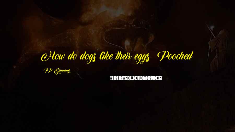 IP Grinning Quotes: How do dogs like their eggs? Pooched!