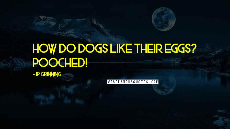 IP Grinning Quotes: How do dogs like their eggs? Pooched!