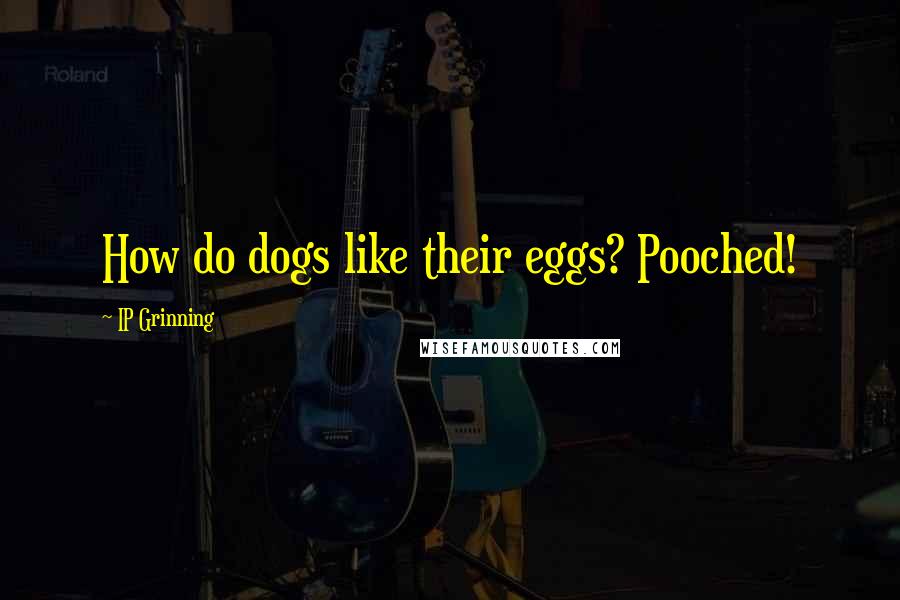 IP Grinning Quotes: How do dogs like their eggs? Pooched!