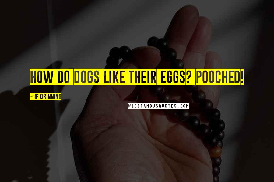 IP Grinning Quotes: How do dogs like their eggs? Pooched!