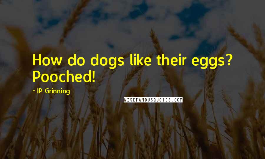 IP Grinning Quotes: How do dogs like their eggs? Pooched!