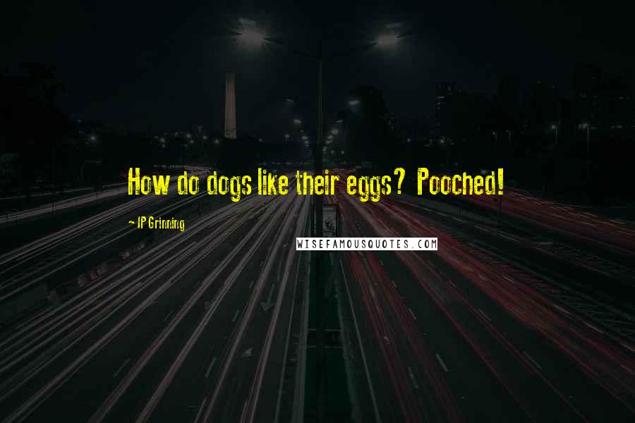 IP Grinning Quotes: How do dogs like their eggs? Pooched!