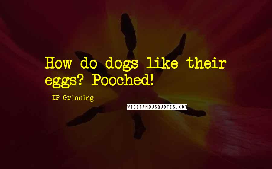 IP Grinning Quotes: How do dogs like their eggs? Pooched!