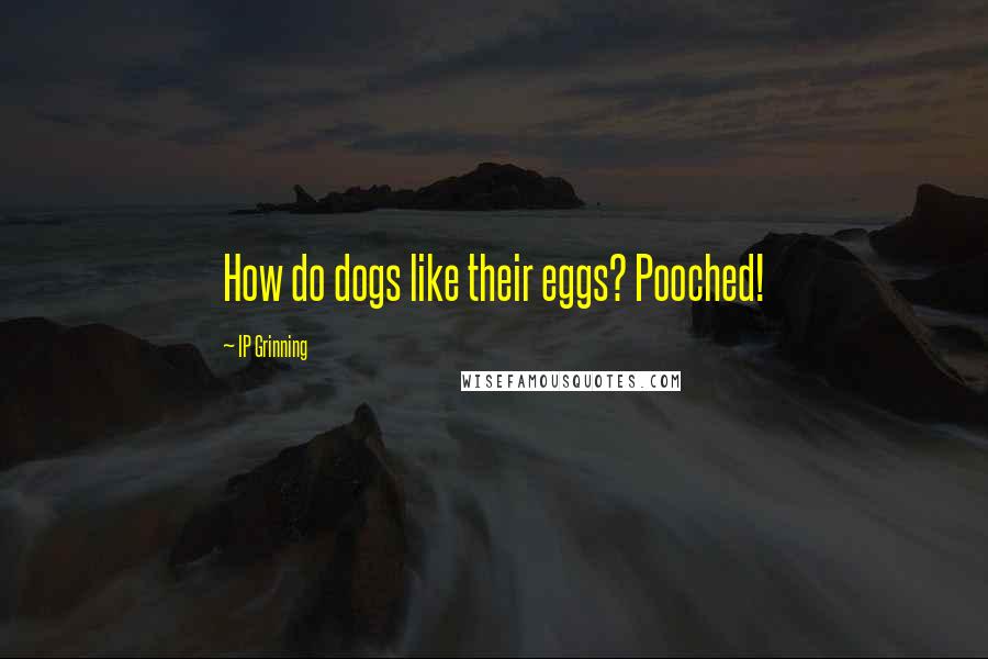 IP Grinning Quotes: How do dogs like their eggs? Pooched!