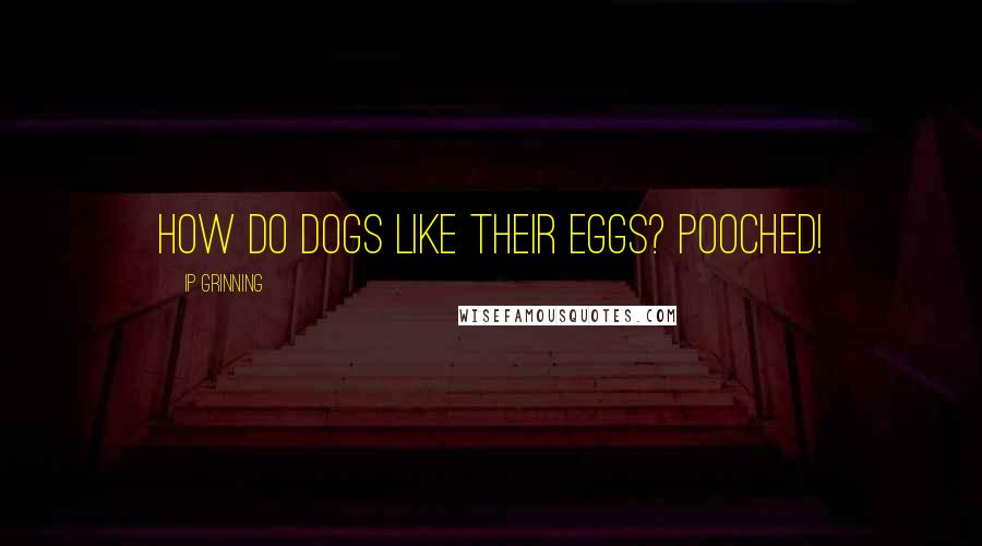 IP Grinning Quotes: How do dogs like their eggs? Pooched!