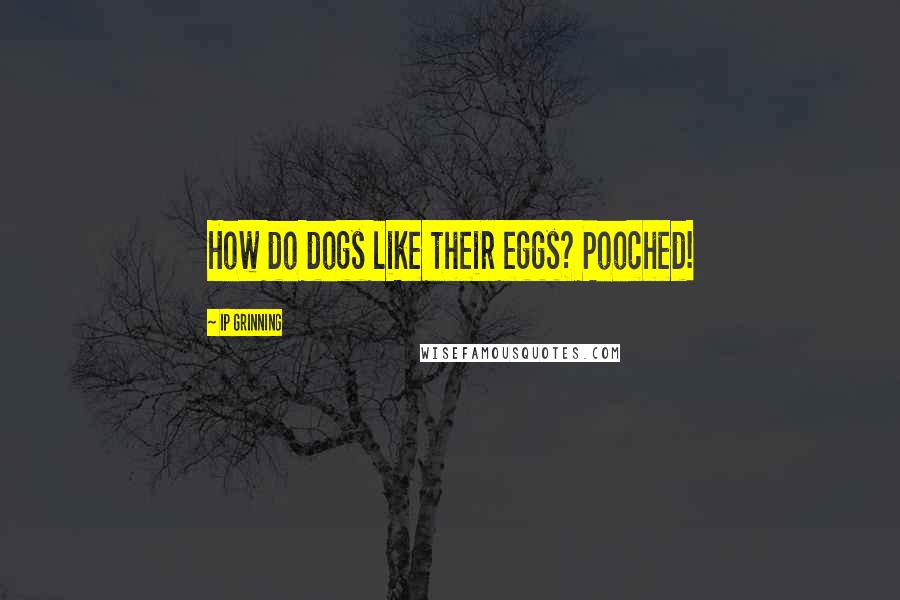 IP Grinning Quotes: How do dogs like their eggs? Pooched!