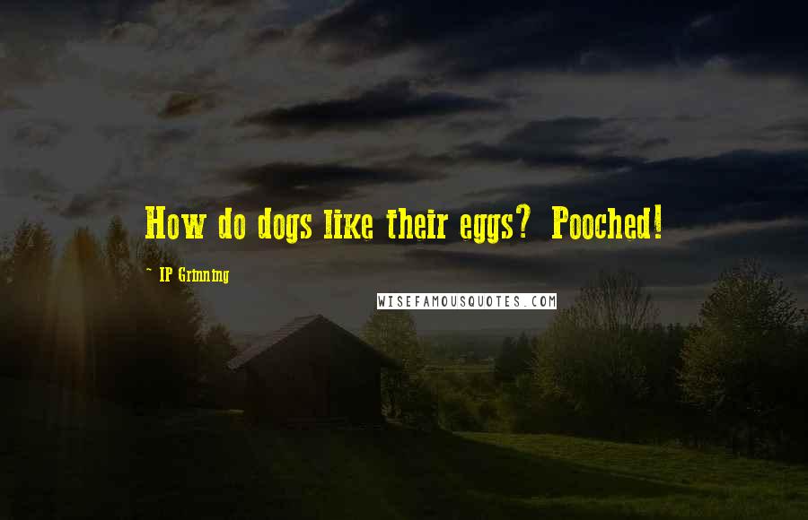 IP Grinning Quotes: How do dogs like their eggs? Pooched!