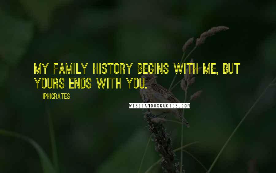 Iphicrates Quotes: My family history begins with me, but yours ends with you.