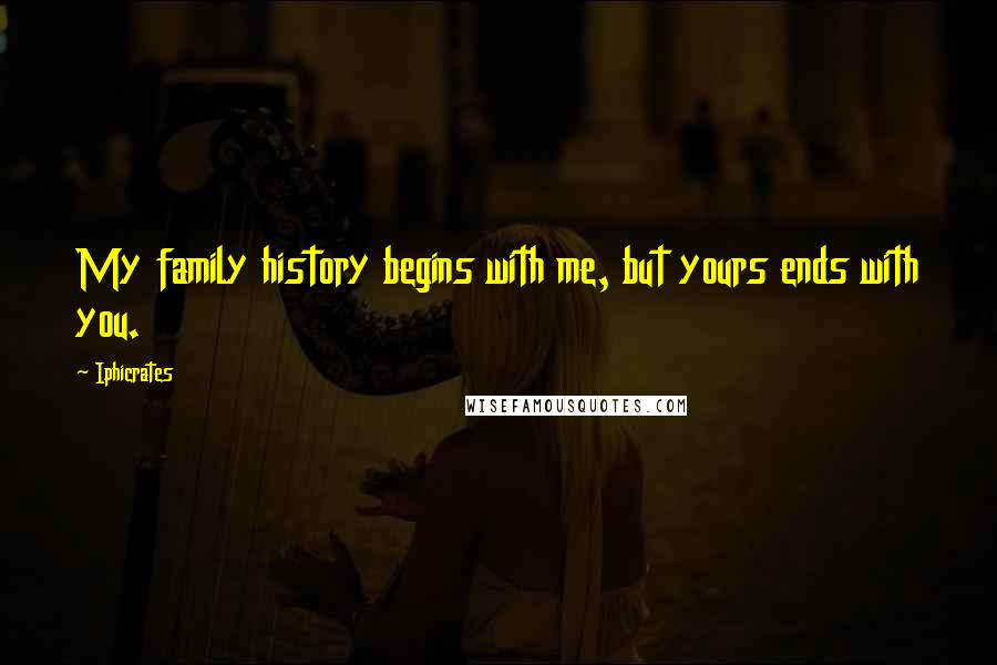 Iphicrates Quotes: My family history begins with me, but yours ends with you.