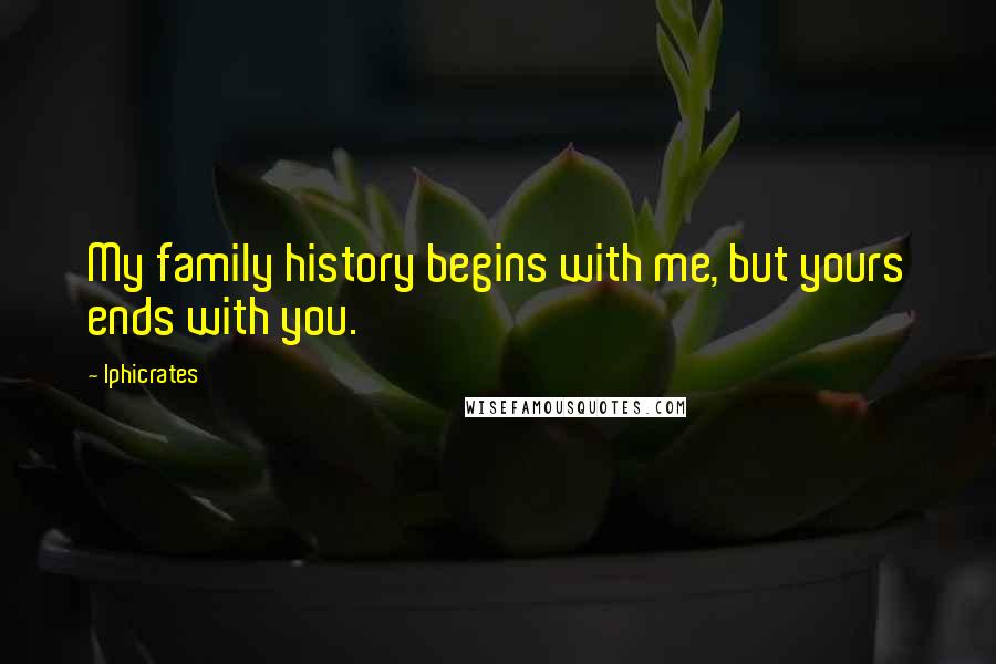 Iphicrates Quotes: My family history begins with me, but yours ends with you.